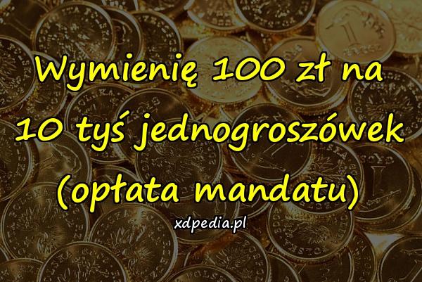 Wymienię 100 zł na 10 tyś jednogroszówek (opłata mandatu