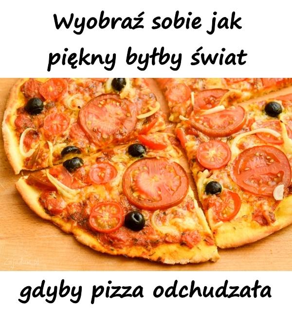 Wyobraź sobie jak piękny byłby świat gdyby pizza odchudzała