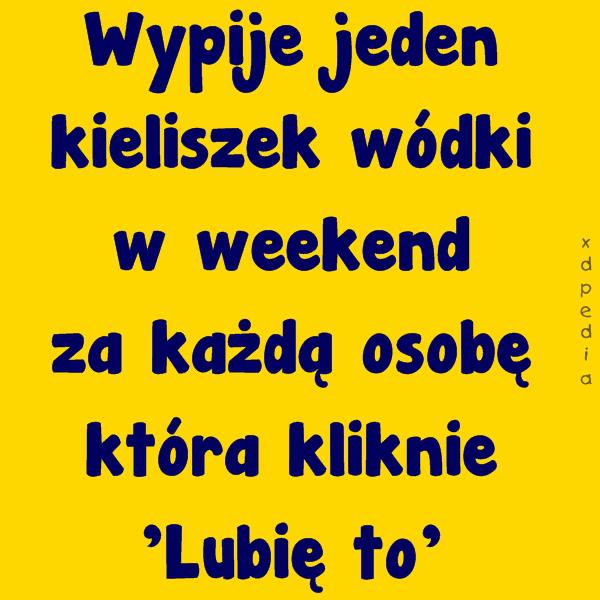 Wypije jeden kieliszek wódki w weekend za każdą osobę która