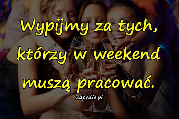 Wypijmy za tych, którzy w weekend muszą pracować