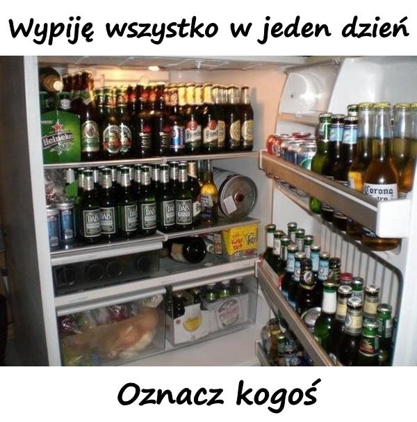 Wypiję wszystko w jeden dzień. Oznacz kogoś