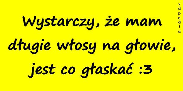 Wystarczy, że mam długie włosy na głowie, jest co głaskać