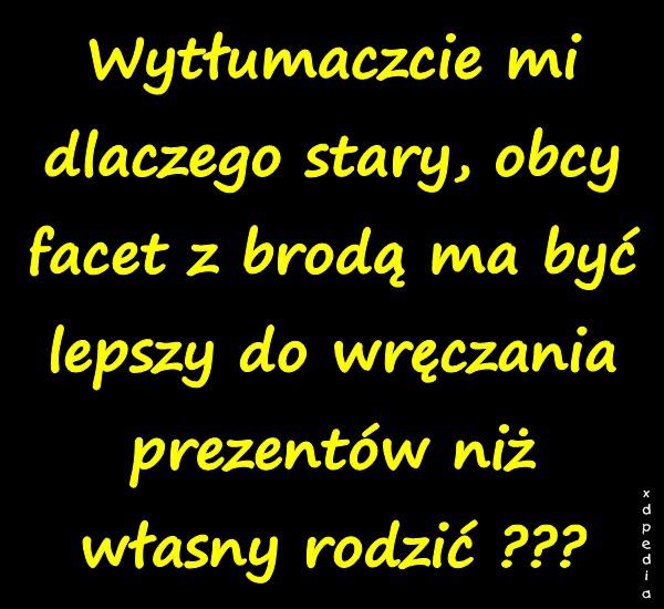 Wytłumaczcie mi dlaczego stary, obcy facet z brodą ma być