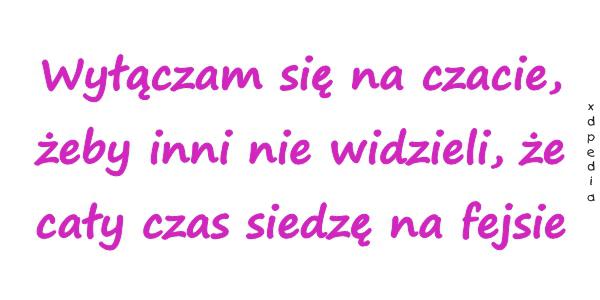 Wyłączam się na czacie, żeby inni nie widzieli, że cały