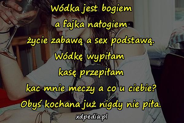 Wódka jest bogiem a fajka nałogiem życie zabawą a sex