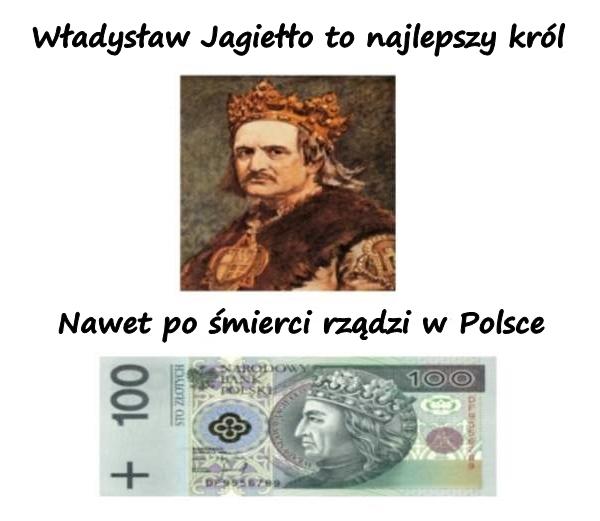 Władysław Jagiełło to najlepszy król. Nawet po śmierci