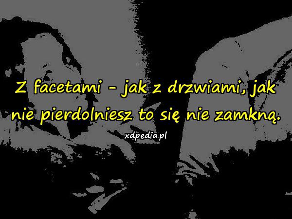 Z facetami - jak z drzwiami, jak nie pierdolniesz to się