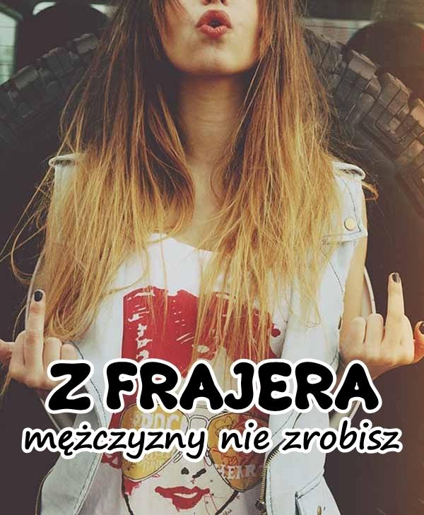 Z FRAJERA mężczyzny nie zrobisz