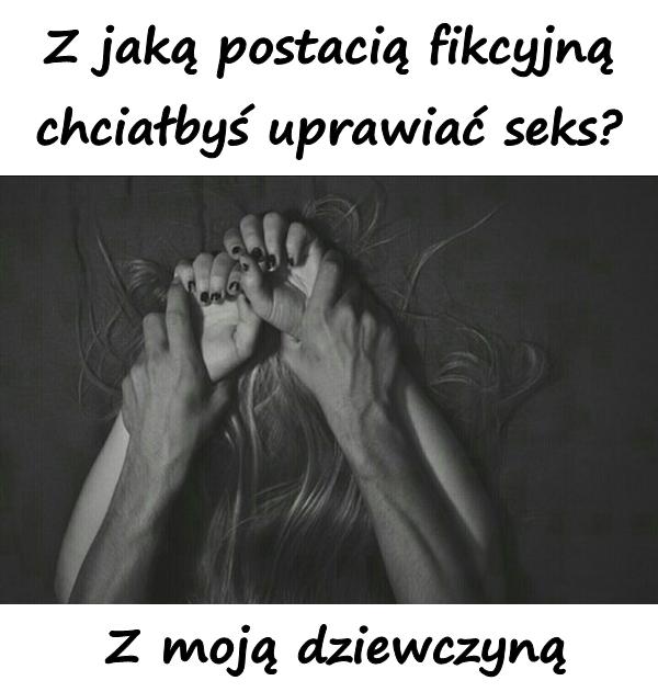 Z jaką postacią fikcyjną chciałbyś uprawiać seks? Z moją