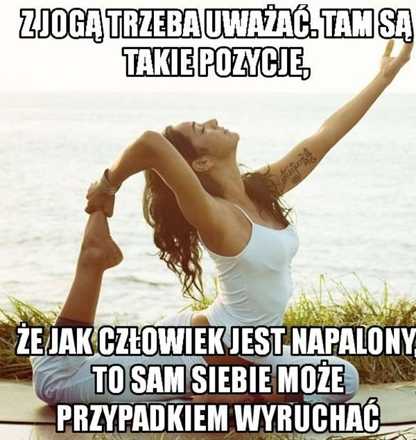 Z jogą trzeba uważać, tam są takie pozycje, że jak człowiek