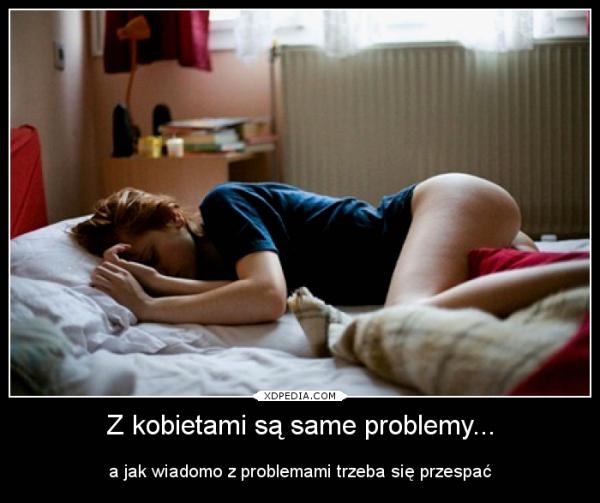 Z kobietami są same problemy... a jak wiadomo z problemami