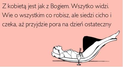 Z kobietą jest jak z Bogiem. Wszystko widzi. Wie o