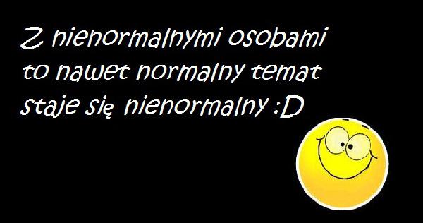 Z nienormalnymi osobami to nawet normalny temat staje się