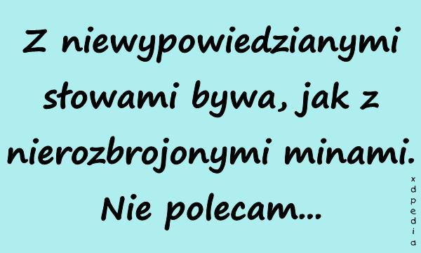 Z niewypowiedzianymi słowami bywa, jak z nierozbrojonymi