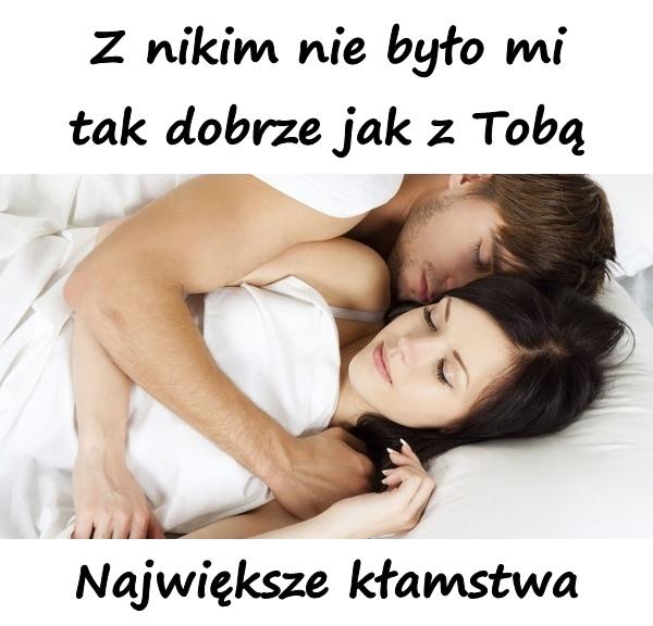 Z nikim nie było mi tak dobrze jak z Tobą