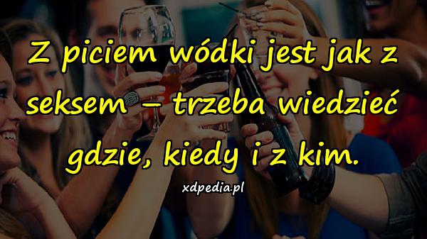 Z piciem wódki jest jak z seksem – trzeba wiedzieć gdzie