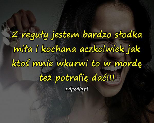 Z reguły jestem bardzo słodka miła i kochana aczkolwiek jak