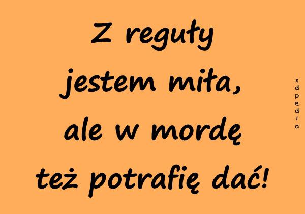 Z reguły jestem miła, ale w mordę też potrafię dać