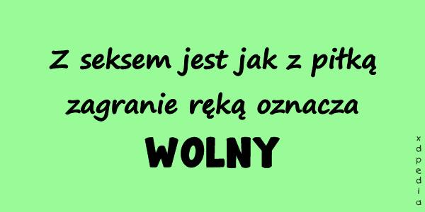 Z seksem jest jak z piłką zagranie ręką oznacza WOLNY