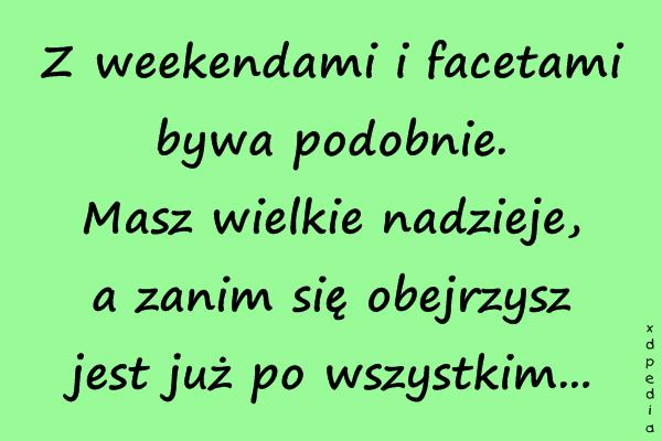 Z weekendami i facetami bywa podobnie. Masz wielkie