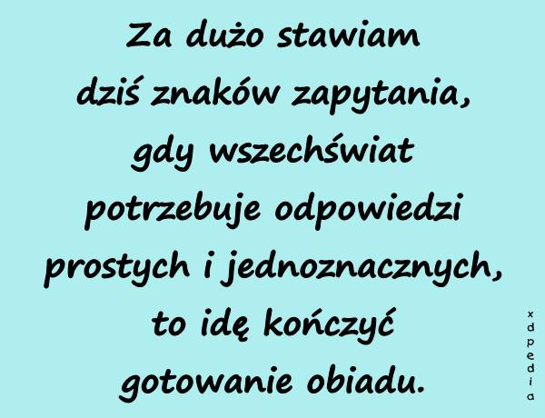 Za dużo stawiam dziś znaków zapytania, gdy wszechświat