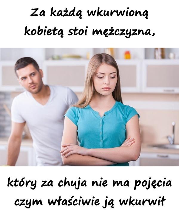 Za każdą wkurwioną kobietą stoi mężczyzna, który za chuja