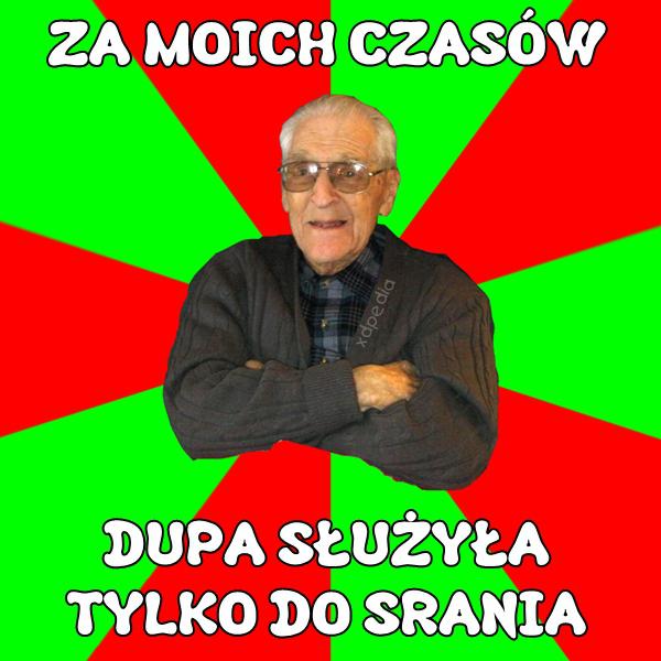 ZA MOICH CZASÓW DUPA SŁUŻYŁA TYLKO DO SRANIA