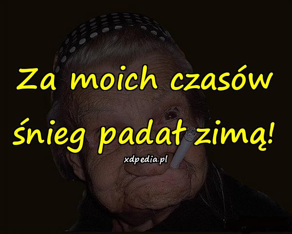 Za moich czasów śnieg padał zimą