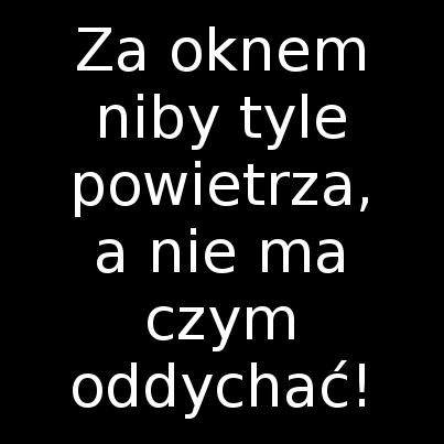 Za oknem niby tyle powietrza, a nie ma czym oddychać