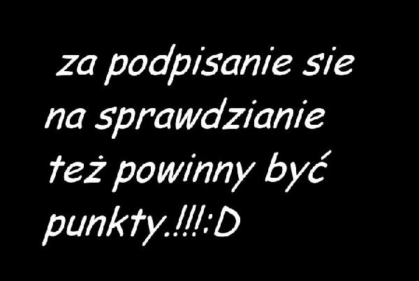 Za podpisanie się na sprawdzianie też powinny być punkty! :D