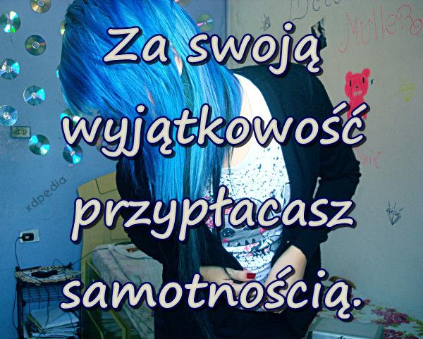 Za swoją wyjątkowość przypłacasz samotnością