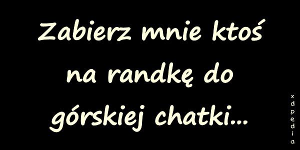 Zabierz mnie ktoś na randkę do górskiej chatki