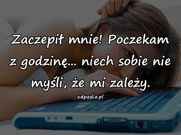 Zaczepił mnie! Poczekam z godzinę... niech sobie nie myśli