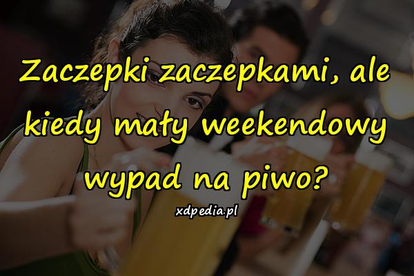 Zaczepki zaczepkami, ale kiedy mały weekendowy wypad na