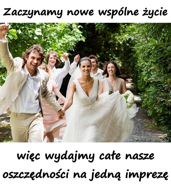 Zaczynamy nowe wspólne życie, więc wydajmy całe nasze