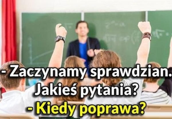 - Zaczynamy sprawdzian. Jakieś pytania? - Kiedy poprawa