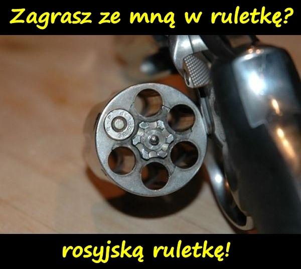 Zagrasz ze mną w ruletkę? Rosyjską ruletkę