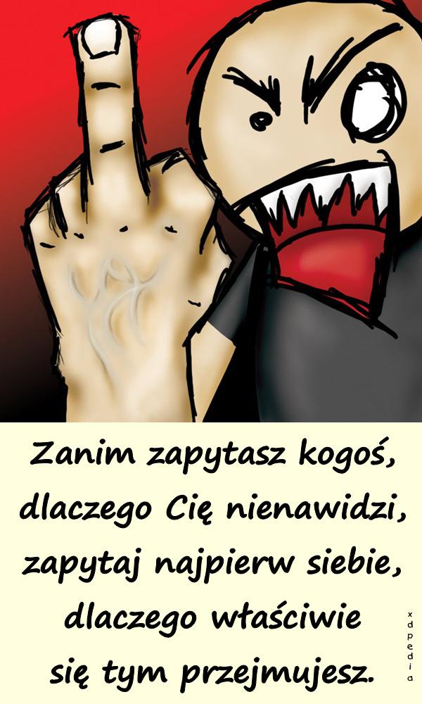 Zanim zapytasz kogoś, dlaczego Cię nienawidzi, zapytaj