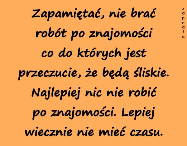 Zapamiętać, nie brać robót po znajomości co do których jest