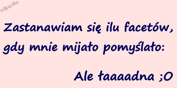 Zastanawiam się ilu facetów, gdy mnie mijało pomyślało: Ale