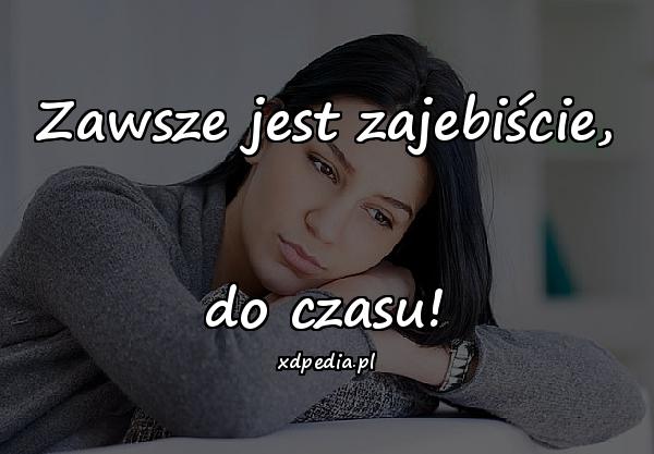 Zawsze jest zajebiście, do czasu