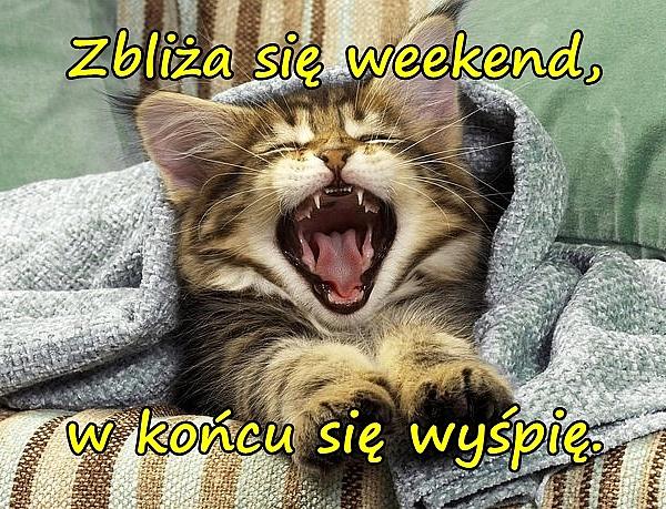 Zbliża się weekend, w końcu się wyśpię