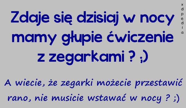 Zdaje się dzisiaj w nocy mamy głupie ćwiczenie z zegarkami