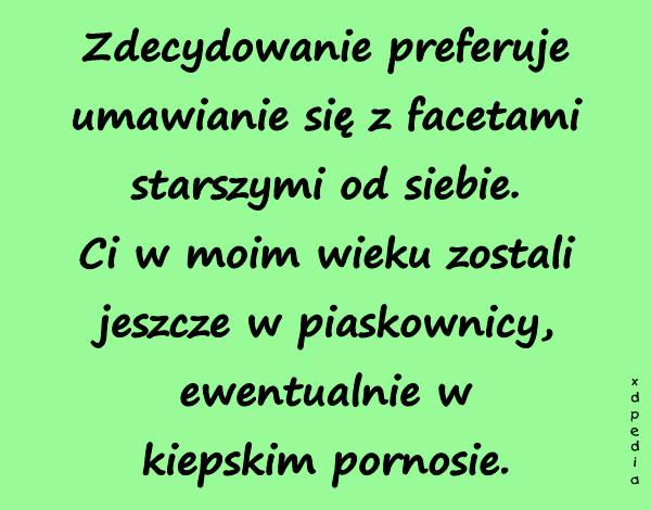Zdecydowanie preferuje umawianie się z facetami starszymi