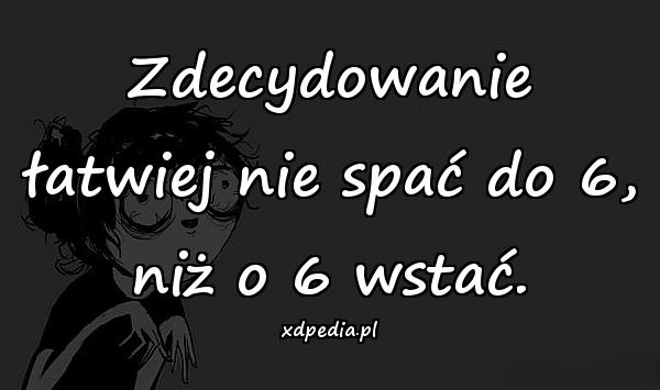 Zdecydowanie łatwiej nie spać do 6, niż o 6 wstać