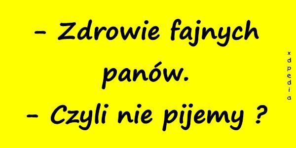 - Zdrowie fajnych panów. - Czyli nie pijemy