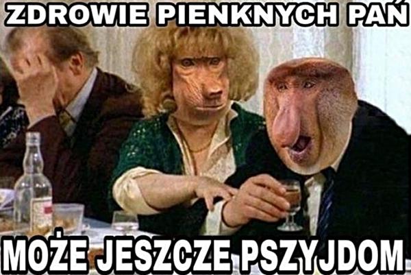 Zdrowie pienknych pań, może jeszcze pszyjdom