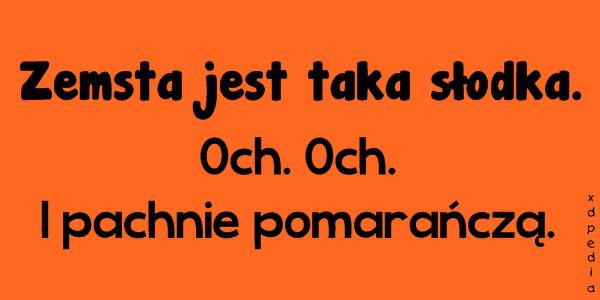Zemsta jest taka słodka. Och. Och. I pachnie pomarańczą