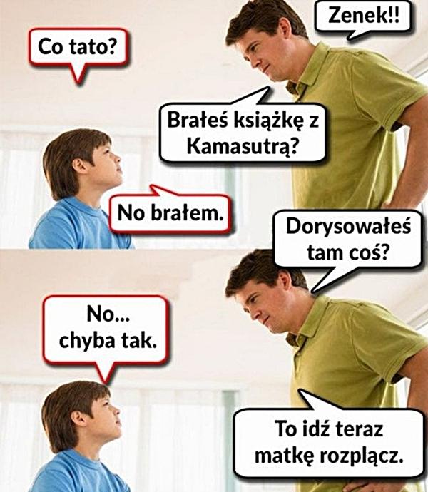 - Zenek!! - Co tato? - Brałeś książkę z Kamasutrą? - No