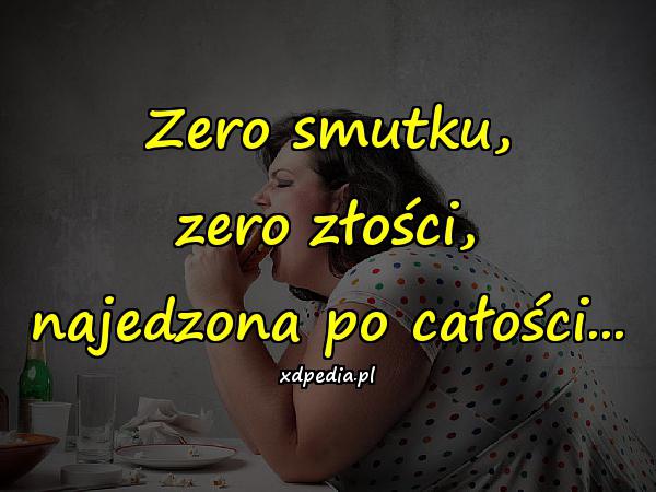 Zero smutku, zero złości, najedzona po całości